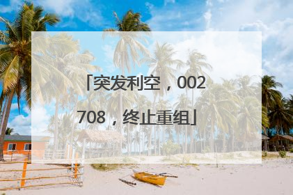 突发利空，002708，终止重组