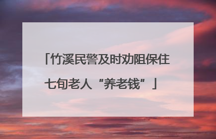 竹溪民警及时劝阻保住七旬老人“养老钱”