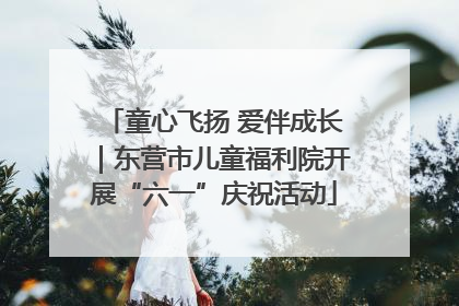 童心飞扬 爱伴成长｜东营市儿童福利院开展“六一”庆祝活动