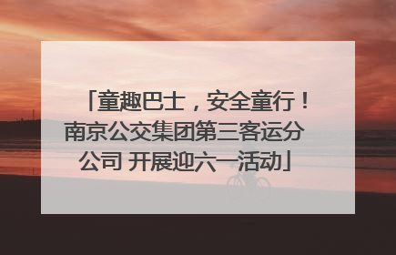 童趣巴士，安全童行！南京公交集团第三客运分公司 开展迎六一活动