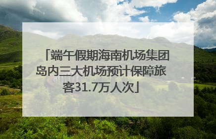 端午假期海南机场集团岛内三大机场预计保障旅客31.7万人次