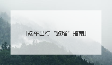 端午出行“避堵”指南