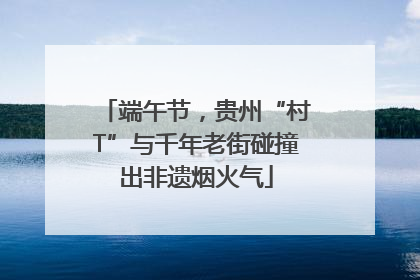 端午节，贵州“村T”与千年老街碰撞出非遗烟火气