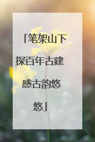 笔架山下探百年古建 感古韵悠悠