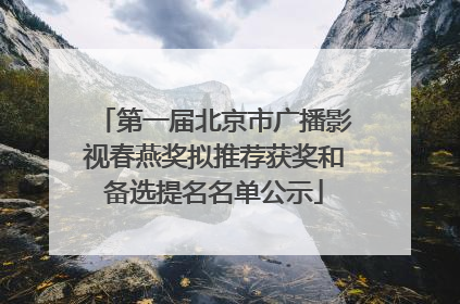 第一届北京市广播影视春燕奖拟推荐获奖和备选提名名单公示