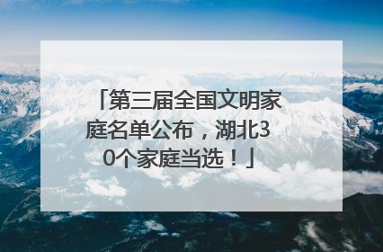 第三届全国文明家庭名单公布，湖北30个家庭当选！