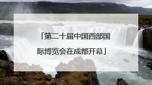 第二十届中国西部国际博览会在成都开幕