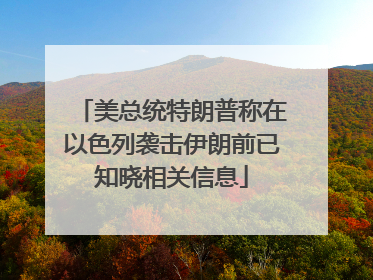 美总统特朗普称在以色列袭击伊朗前已知晓相关信息