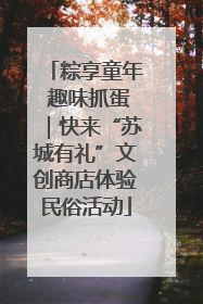 粽享童年 趣味抓蛋｜快来“苏城有礼”文创商店体验民俗活动