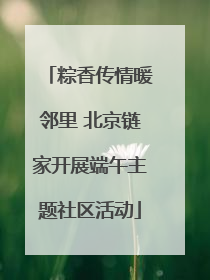 粽香传情暖邻里 北京链家开展端午主题社区活动