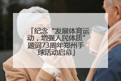 纪念“发展体育运动，增强人民体质”题词73周年郑州手球活动启幕