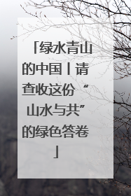 绿水青山的中国丨请查收这份“山水与共”的绿色答卷