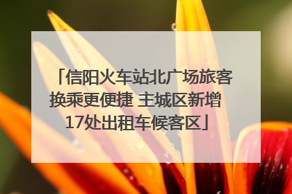信阳火车站北广场旅客换乘更便捷 主城区新增17处出租车候客区