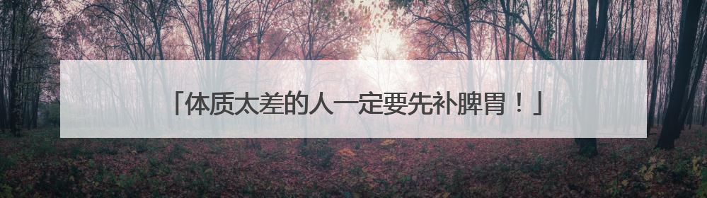 体质太差的人一定要先补脾胃！