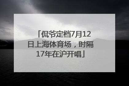侃爷定档7月12日上海体育场，时隔17年在沪开唱