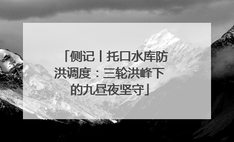 侧记丨托口水库防洪调度：三轮洪峰下的九昼夜坚守