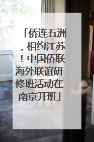 侨连五洲，相约江苏！中国侨联海外联谊研修班活动在南京开班