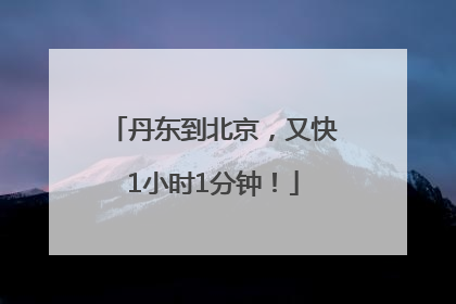 丹东到北京，又快1小时1分钟！