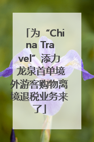 为“China Travel”添力 龙泉首单境外游客购物离境退税业务来了