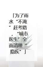 为了雨水“不淹”赶考路，“城市医生”全面清理“隐疾”