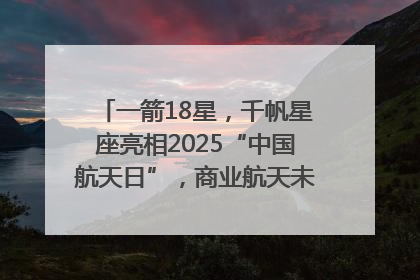 一箭18星，千帆星座亮相2025“中国航天日”，商业航天未来如何改变人类生活？｜海上生明月