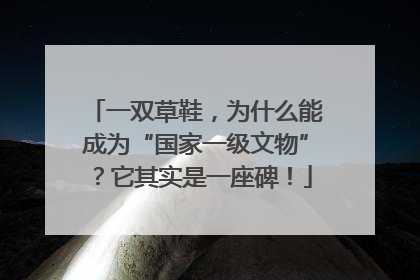 一双草鞋，为什么能成为“国家一级文物”？它其实是一座碑！