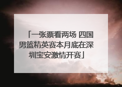 一张票看两场 四国男篮精英赛本月底在深圳宝安激情开赛