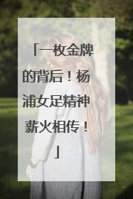 一枚金牌的背后！杨浦女足精神薪火相传！