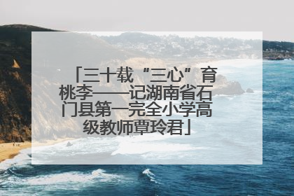 三十载“三心”育桃李——记湖南省石门县第一完全小学高级教师覃玲君