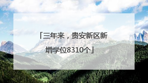 三年来，贵安新区新增学位8310个