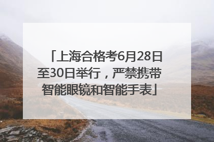 上海合格考6月28日至30日举行，严禁携带智能眼镜和智能手表