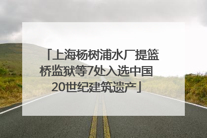 上海杨树浦水厂提篮桥监狱等7处入选中国20世纪建筑遗产