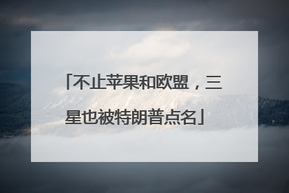 不止苹果和欧盟，三星也被特朗普点名