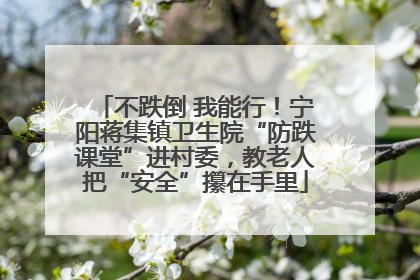不跌倒 我能行！宁阳蒋集镇卫生院“防跌课堂”进村委，教老人把“安全”攥在手里