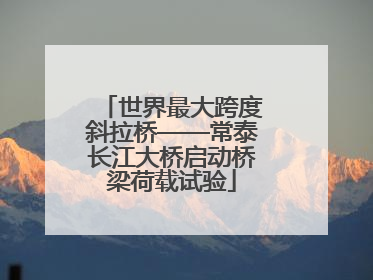 世界最大跨度斜拉桥——常泰长江大桥启动桥梁荷载试验