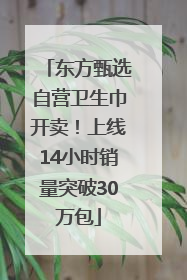 东方甄选自营卫生巾开卖！上线14小时销量突破30万包