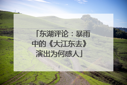 东湖评论：暴雨中的《大江东去》演出为何感人