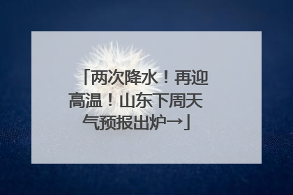 两次降水！再迎高温！山东下周天气预报出炉→