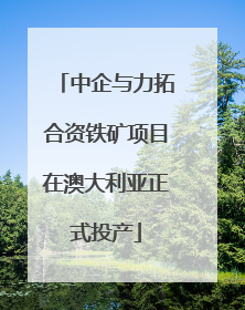 中企与力拓合资铁矿项目在澳大利亚正式投产