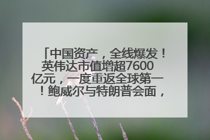 中国资产，全线爆发！英伟达市值增超7600亿元，一度重返全球第一！鲍威尔与特朗普会面，他们聊了什么？