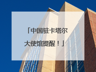 中国驻卡塔尔大使馆提醒！