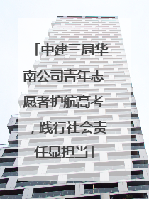中建三局华南公司青年志愿者护航高考，践行社会责任显担当
