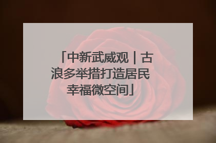 中新武威观｜古浪多举措打造居民幸福微空间