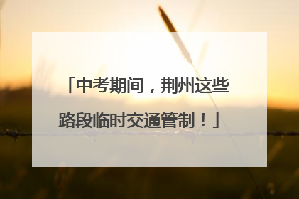 中考期间，荆州这些路段临时交通管制！