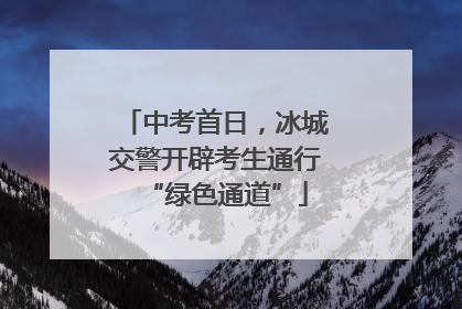 中考首日，冰城交警开辟考生通行“绿色通道”