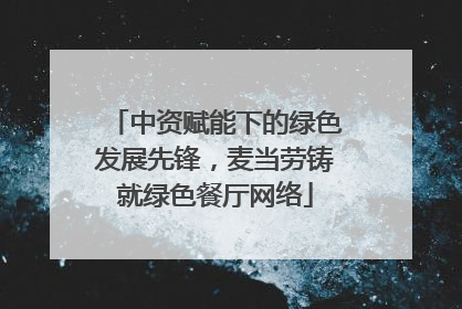 中资赋能下的绿色发展先锋，麦当劳铸就绿色餐厅网络