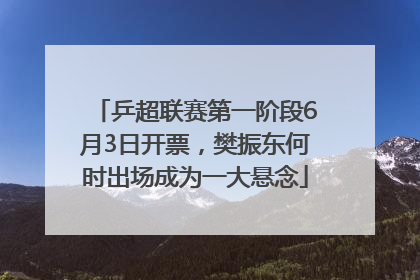 乒超联赛第一阶段6月3日开票，樊振东何时出场成为一大悬念