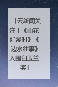 云新闻关注丨《山花烂漫时》《边水往事》入围白玉兰奖