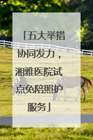 五大举措协同发力，湘雅医院试点免陪照护服务