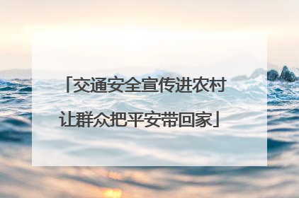 交通安全宣传进农村 让群众把平安带回家